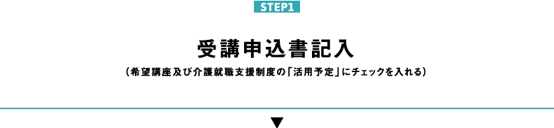 STEP1 受講申込書記入（希望講座及び介護就職支援制度の「活用予定」にチェックを入れる）