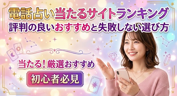 電話占い当たるサイトランキング｜評判の良いおすすめと失敗しない選び方
